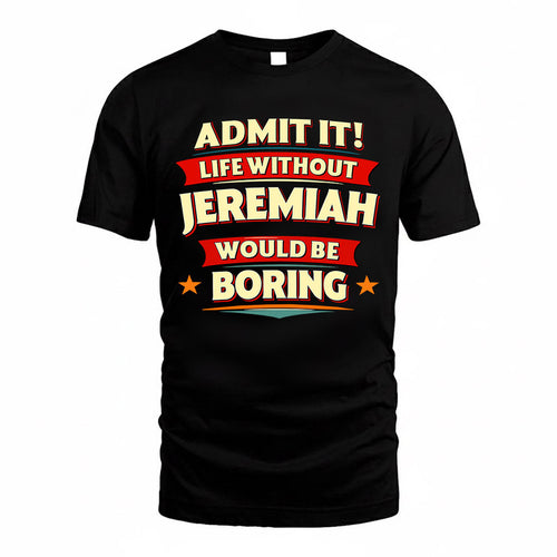 JEREMIAH  PH88-K2-106–Personalized Funny Quote Apparel “Life Without NAME Would Be Boring”
