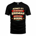 JEREMIAH  PH88-K2-106–Personalized Funny Quote Apparel “Life Without NAME Would Be Boring”