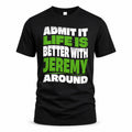 JEREMY HP99-K4-189 – Personalized Funny Quote Apparel “Admit It, Life Is Better With NAME Around”
