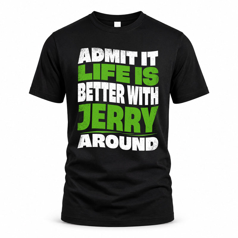 JERRY HP99-K4-189 – Personalized Funny Quote Apparel “Admit It, Life Is Better With NAME Around”