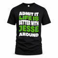 JESSE HP99-K4-189 – Personalized Funny Quote Apparel “Admit It, Life Is Better With NAME Around”