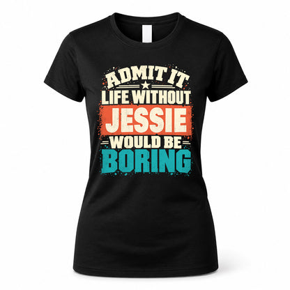 JESSIE P02-TH11-226 – Personalized Admit It Life Without [Name] Would Be Boring T-Shirt – Custom Name Funny Gift
