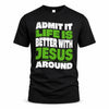 JESUS HP99-K4-189 – Personalized Funny Quote Apparel “Admit It, Life Is Better With NAME Around”