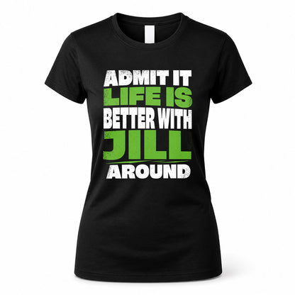 JILL HP68-K4-189 – Personalized Funny Quote Apparel “Admit It, Life Is Better With NAME Around”