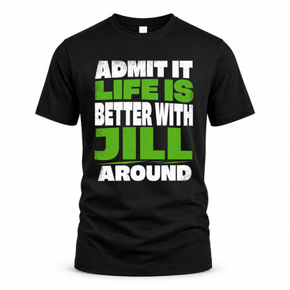 JILL HP68-K4-189 – Personalized Funny Quote Apparel “Admit It, Life Is Better With NAME Around”