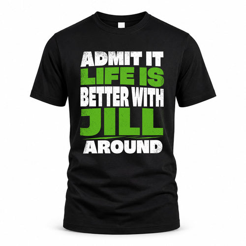 JILL HP68-K4-189 – Personalized Funny Quote Apparel “Admit It, Life Is Better With NAME Around”