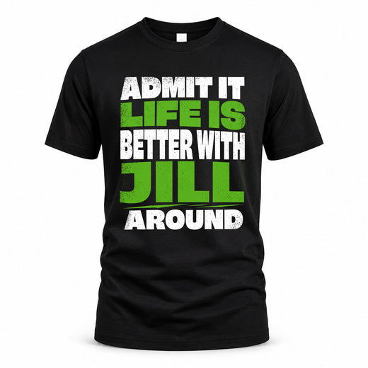 JILL HP68-K4-189 – Personalized Funny Quote Apparel “Admit It, Life Is Better With NAME Around”