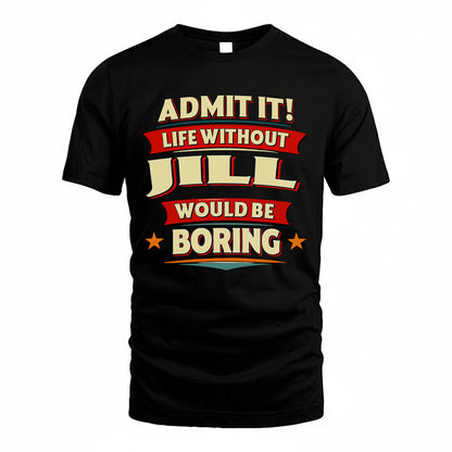 JILL PH88-K2-106–Personalized Funny Quote Apparel “Life Without NAME Would Be Boring”