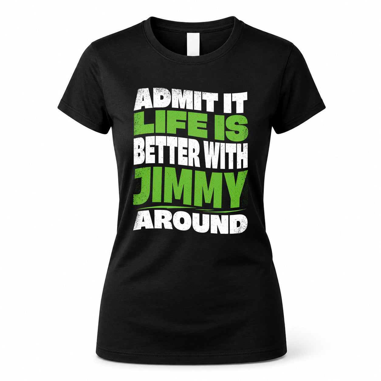 JIMMY HP99-K4-189 – Personalized Funny Quote Apparel “Admit It, Life Is Better With NAME Around”