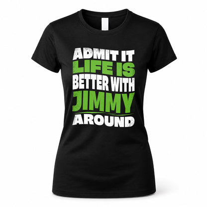 JIMMY HP99-K4-189 – Personalized Funny Quote Apparel “Admit It, Life Is Better With NAME Around”