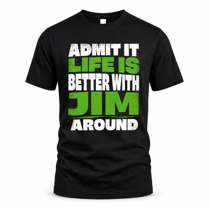 JIM HP68-K4-189 – Personalized Funny Quote Apparel “Admit It, Life Is Better With NAME Around”