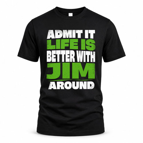JIM HP68-K4-189 – Personalized Funny Quote Apparel “Admit It, Life Is Better With NAME Around”