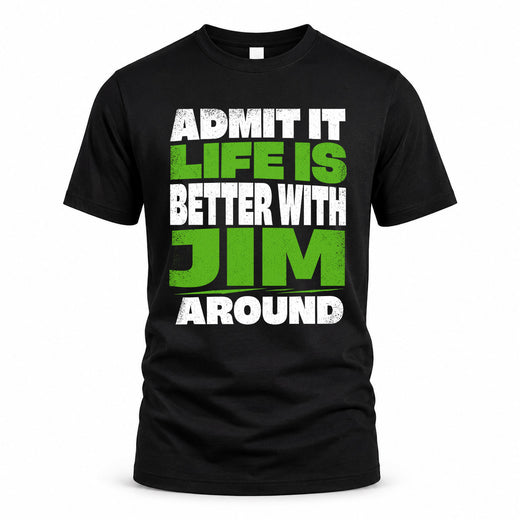 JIM HP68-K4-189 – Personalized Funny Quote Apparel “Admit It, Life Is Better With NAME Around”