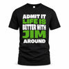 JIM HP68-K4-189 – Personalized Funny Quote Apparel “Admit It, Life Is Better With NAME Around”
