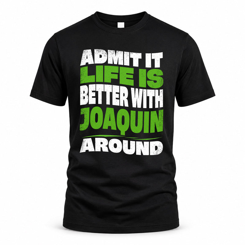 JOAQUIN HP99-K4-189 – Personalized Funny Quote Apparel “Admit It, Life Is Better With NAME Around”