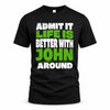 JOHN HP68-K4-189 – Personalized Funny Quote Apparel “Admit It, Life Is Better With NAME Around”