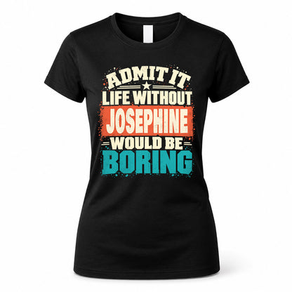 JOSEPHINE P02-TH11-226 – Personalized Admit It Life Without [Name] Would Be Boring T-Shirt – Custom Name Funny Gift