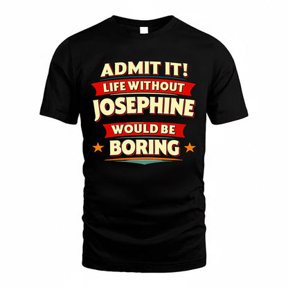 JOSEPHINE  PH88-K2-106–Personalized Funny Quote Apparel “Life Without NAME Would Be Boring”