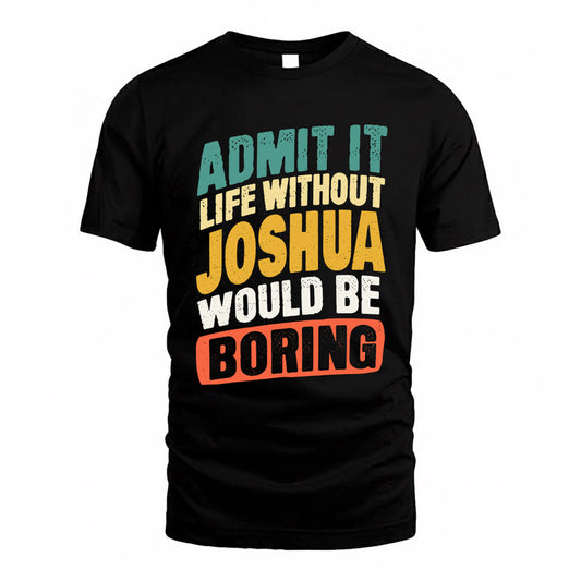 JOSHUA TP88-K4-229–Personalized Funny Quote Apparel “Life Without NAME Would Be Boring”