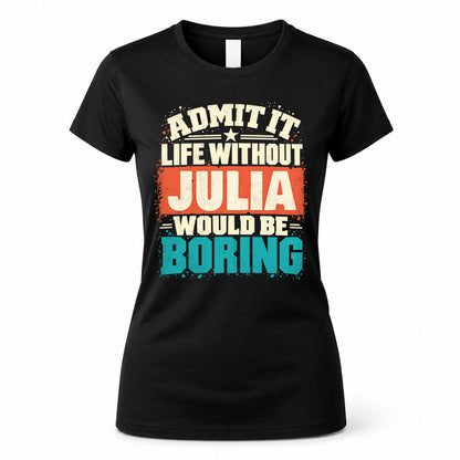 JULIA P02-TH11-226 – Personalized Admit It Life Without [Name] Would Be Boring T-Shirt – Custom Name Funny Gift