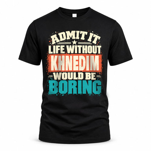 KHNEDIM P02-TH11-226 – Personalized Admit It Life Without [Name] Would Be Boring T-Shirt – Custom Name Funny Gift