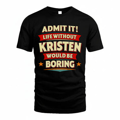 KRISTEN PH88-K2-106–Personalized Funny Quote Apparel “Life Without NAME Would Be Boring”