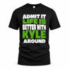 KYLE HP68-K4-189 – Personalized Funny Quote Apparel “Admit It, Life Is Better With NAME Around”