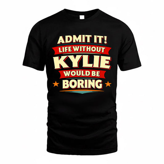 KYLIE  PH88-K2-106–Personalized Funny Quote Apparel “Life Without NAME Would Be Boring”