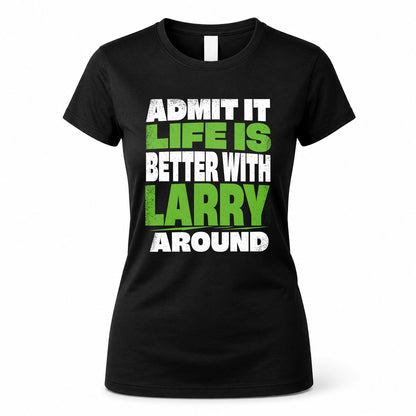 LARRY HP68-K4-189 – Personalized Funny Quote Apparel “Admit It, Life Is Better With NAME Around”