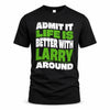 LARRY HP99-K4-189 – Personalized Funny Quote Apparel “Admit It, Life Is Better With NAME Around”