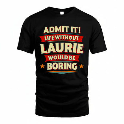 LAURIE PH88-K2-106–Personalized Funny Quote Apparel “Life Without NAME Would Be Boring”