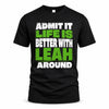 LEAH HP68-K4-189 – Personalized Funny Quote Apparel “Admit It, Life Is Better With NAME Around”