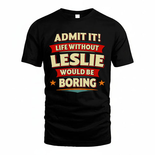 LESLIE PH88-K2-106–Personalized Funny Quote Apparel “Life Without NAME Would Be Boring”