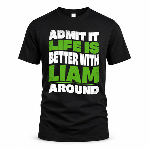 LIAM HP99-K4-189 – Personalized Funny Quote Apparel “Admit It, Life Is Better With NAME Around”