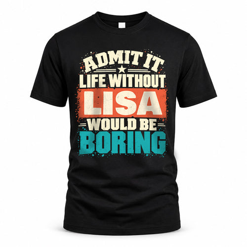 LISA P02-TH11-226 – Personalized Admit It Life Without [Name] Would Be Boring T-Shirt – Custom Name Funny Gift