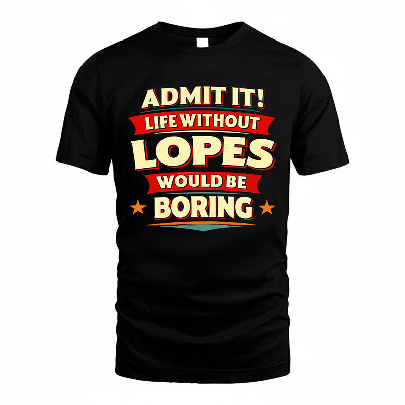 LOPES  PH88-K2-106–Personalized Funny Quote Apparel “Life Without NAME Would Be Boring”