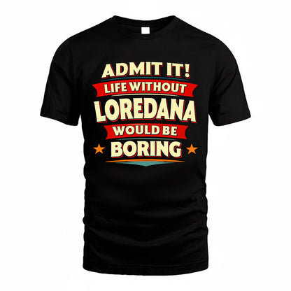 LOREDANA  PH88-K2-106–Personalized Funny Quote Apparel “Life Without NAME Would Be Boring”