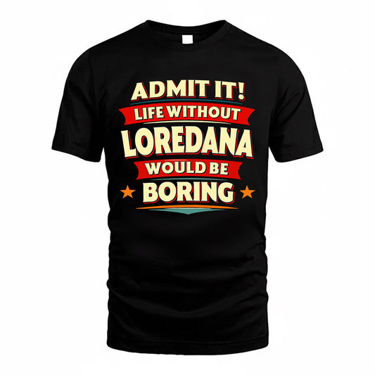 LOREDANA  PH88-K2-106–Personalized Funny Quote Apparel “Life Without NAME Would Be Boring”