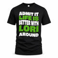 LORI HP99-K4-189 – Personalized Funny Quote Apparel “Admit It, Life Is Better With NAME Around”