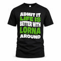 LORNA HP99-K4-189 – Personalized Funny Quote Apparel “Admit It, Life Is Better With NAME Around”