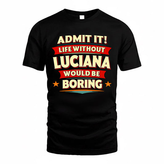 LUCIANA  PH88-K2-106–Personalized Funny Quote Apparel “Life Without NAME Would Be Boring”