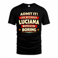 LUCIANA  PH88-K2-106–Personalized Funny Quote Apparel “Life Without NAME Would Be Boring”