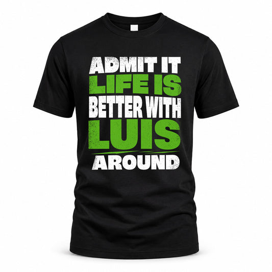 LUIS HP68-K4-189 – Personalized Funny Quote Apparel “Admit It, Life Is Better With NAME Around”