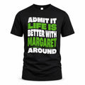 MARGARET HP99-K4-189 – Personalized Funny Quote Apparel “Admit It, Life Is Better With NAME Around”