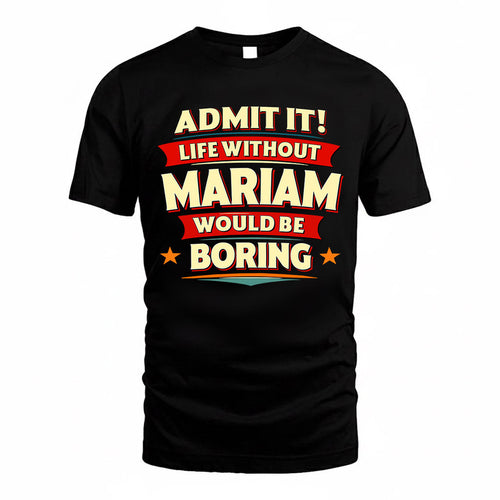 MARIAM  PH88-K2-106–Personalized Funny Quote Apparel “Life Without NAME Would Be Boring”