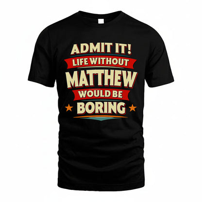 MATTHEW PH88-K2-106–Personalized Funny Quote Apparel “Life Without NAME Would Be Boring”