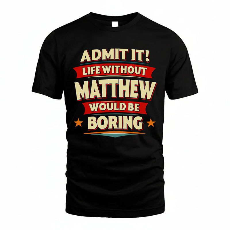 MATTHEW PH88-K2-106–Personalized Funny Quote Apparel “Life Without NAME Would Be Boring”