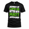 MATT HP99-K4-189 – Personalized Funny Quote Apparel “Admit It, Life Is Better With NAME Around”