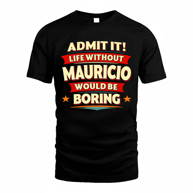 MAURICIO  PH88-K2-106–Personalized Funny Quote Apparel “Life Without NAME Would Be Boring”