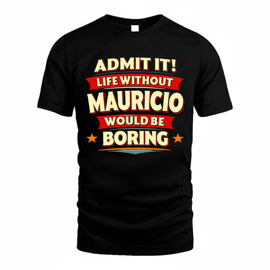 MAURICIO  PH88-K2-106–Personalized Funny Quote Apparel “Life Without NAME Would Be Boring”